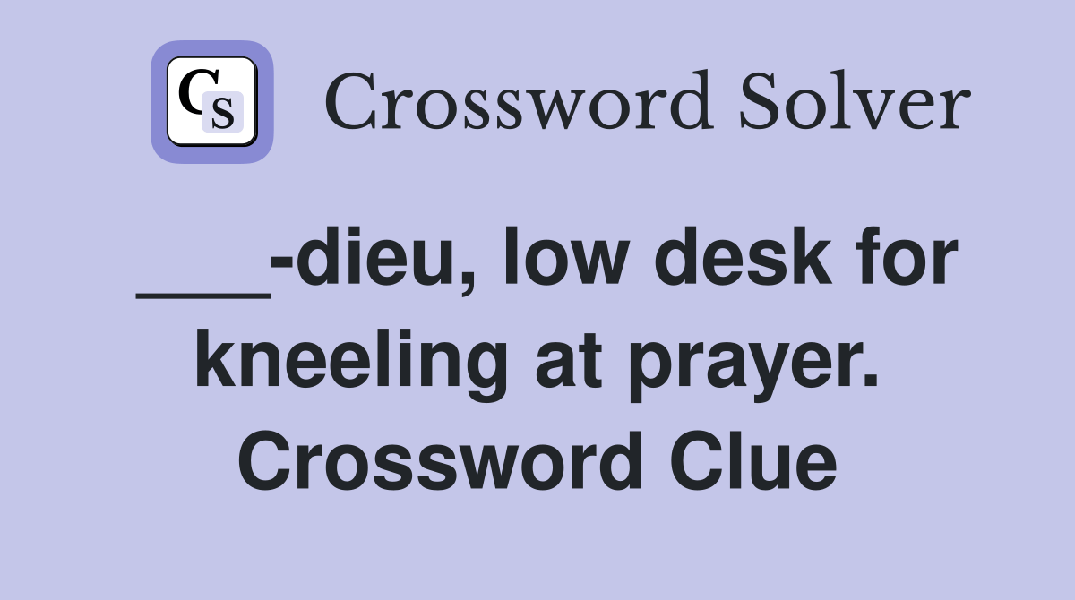 dieu, low desk for kneeling at prayer. Crossword Clue Answers